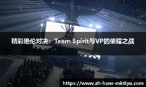 精彩绝伦对决：Team Spirit与VP的荣耀之战