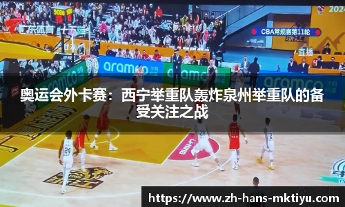 奥运会外卡赛：西宁举重队轰炸泉州举重队的备受关注之战
