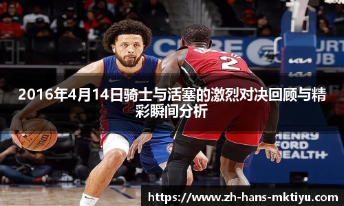 2016年4月14日骑士与活塞的激烈对决回顾与精彩瞬间分析